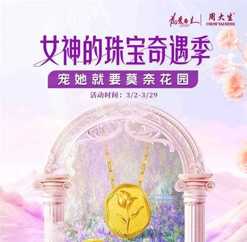 宠她就要莫奈花园，周大生珠宝女神节感恩回馈放送