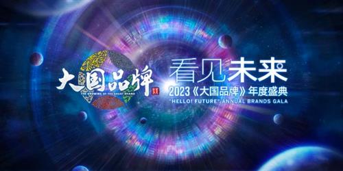  看见未来 2023《大国品牌》年度盛典圆满成功，赋能中国品牌进击之路